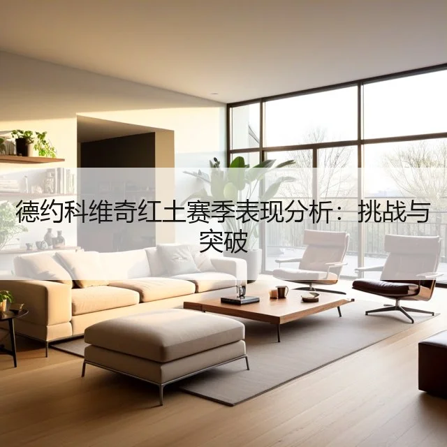 德约科维奇红土赛季表现分析:挑战与突破